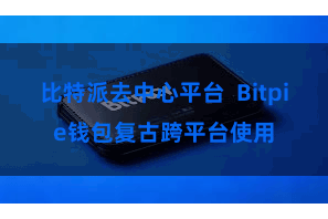 比特派去中心平台 Bitpie钱包复古跨平台使用