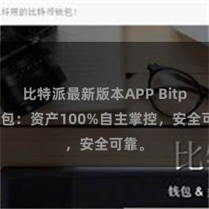 比特派最新版本APP Bitpie钱包：资产100%自主掌控，安全可靠。