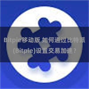 Bitpie移动版 如何通过比特派(Bitpie)设置交易加速？