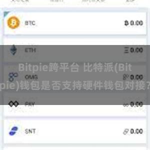 Bitpie跨平台 比特派(Bitpie)钱包是否支持硬件钱包对接？