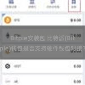 Bitpie安装包 比特派(Bitpie)钱包是否支持硬件钱包对接？