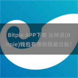 Bitpie APP下载 比特派(Bitpie)钱包有哪些隐藏功能？