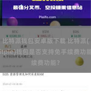 比特派钱包安卓版下载 比特派(Bitpie)钱包是否支持免手续费功能？