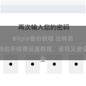 Bitpie备份教程 比特派钱包手续费设置教程，省钱又安全