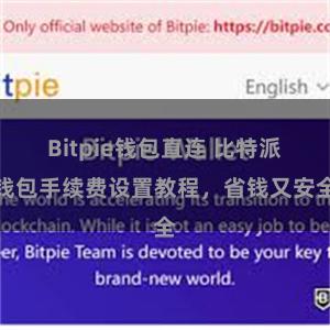 Bitpie钱包直连 比特派钱包手续费设置教程，省钱又安全