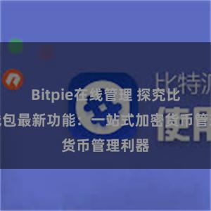 Bitpie在线管理 探究比特派钱包最新功能：一站式加密货币管理利器