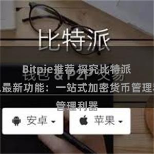 Bitpie推荐 探究比特派钱包最新功能：一站式加密货币管理利器