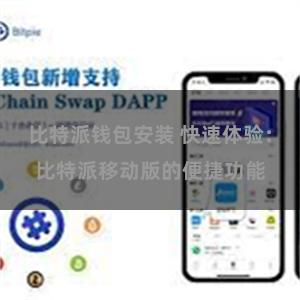 比特派钱包安装 快速体验：比特派移动版的便捷功能