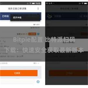 Bitpie配置 比特派扫码下载:快速安全获取最新版本