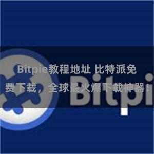 Bitpie教程地址 比特派免费下载，全球最火爆下载神器！