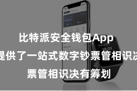 比特派安全钱包App  为用户提供了一站式数字钞票管相识决有筹划