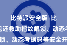 比特派安全版 比特派钱包还救助指纹解锁、动态考据码等安全开采