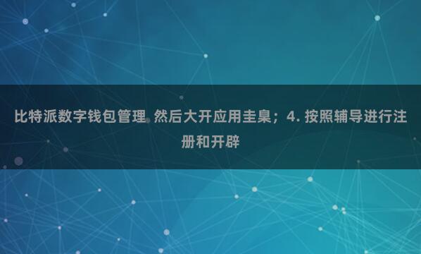 比特派数字钱包管理  然后大开应用圭臬；4. 按照辅导进行注册和开辟