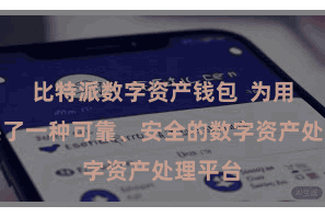 比特派数字资产钱包  为用户提供了一种可靠、安全的数字资产处理平台