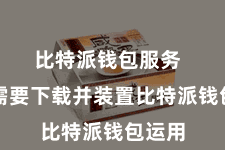 比特派钱包服务  用户需要下载并装置比特派钱包运用