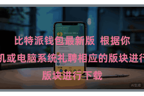 比特派钱包最新版  根据你的手机或电脑系统礼聘相应的版块进行下载