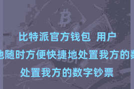 比特派官方钱包  用户不错遍地随时方便快捷地处置我方的数字钞票