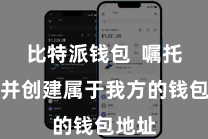 比特派钱包  嘱托注册并创建属于我方的钱包地址