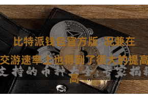 比特派钱包官方版  况兼在交游速率上也得到了很大的提高