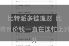 比特派多链理财  比特币价钱一直在连忙上升