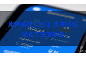 比特派链上互通  比特派还优化了交游体验
