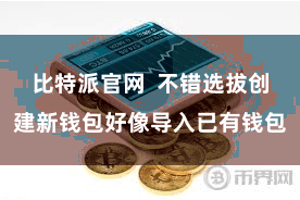 比特派官网  不错选拔创建新钱包好像导入已有钱包
