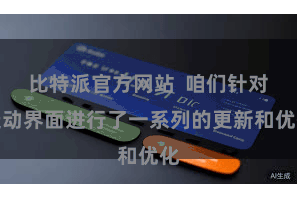 比特派官方网站  咱们针对走动界面进行了一系列的更新和优化