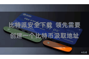 比特派安全下载  领先需要创建一个比特币汲取地址