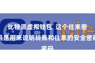 比特派虚拟钱包  这个往来密码是用来说明转账和往来的安全密码