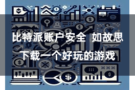 比特派账户安全  如故思下载一个好玩的游戏
