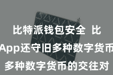 比特派钱包安全  比特派区块App还守旧多种数字货币的交往对