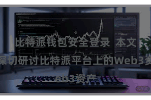 比特派钱包安全登录  本文将深切研讨比特派平台上的Web3资产