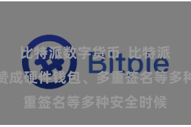 比特派数字货币  比特派币钱包还赞成硬件钱包、多重签名等多种安全时候