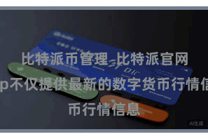 比特派币管理  比特派官网App不仅提供最新的数字货币行情信息
