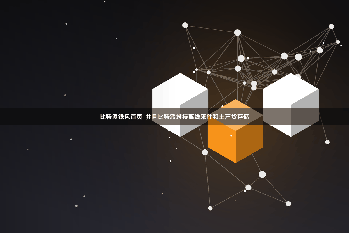 比特派钱包首页  并且比特派维持离线来往和土产货存储