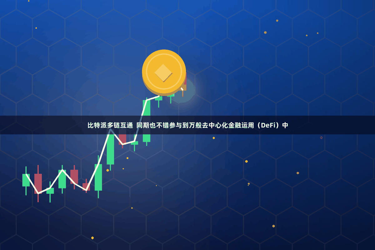 比特派多链互通  同期也不错参与到万般去中心化金融运用（DeFi）中